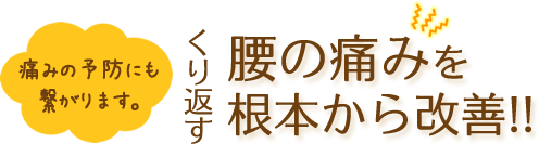 痛みの予防にも繋がります。繰り返す腰の痛みを根本から改善！