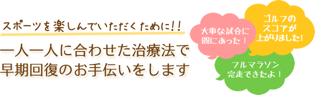 スポーツを楽しんでいただくために一人一人に合わせた治療法で早期回復のお手伝いをします