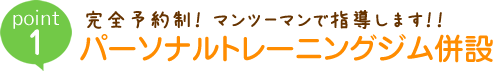 完全予約制！マンツーマンで指導します！パーソナルトレーニングジム併設