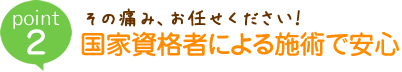 その痛み、お任せください！国家資格者による施術で安心